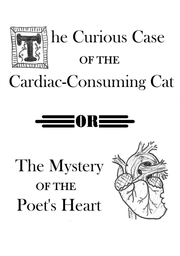 Title page with fancy first letter and a drawing of a heart with a bite mark. Text: The Curious Case of the Cardiac Consuming Cat or The Mystery of the Poet's Heart